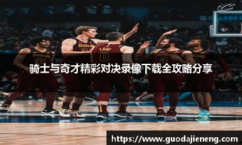 骑士与奇才精彩对决录像下载全攻略分享