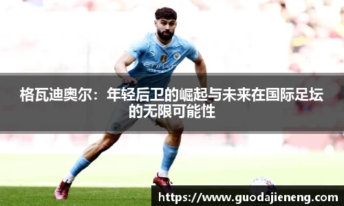 格瓦迪奥尔：年轻后卫的崛起与未来在国际足坛的无限可能性