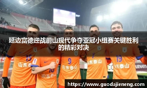 抓饭直播抓饭直播延边富德迎战蔚山现代争夺亚冠小组赛关键胜利的精彩对决