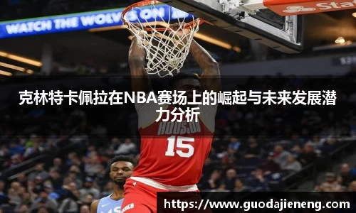 抓饭直播抓饭直播克林特卡佩拉在NBA赛场上的崛起与未来发展潜力分析